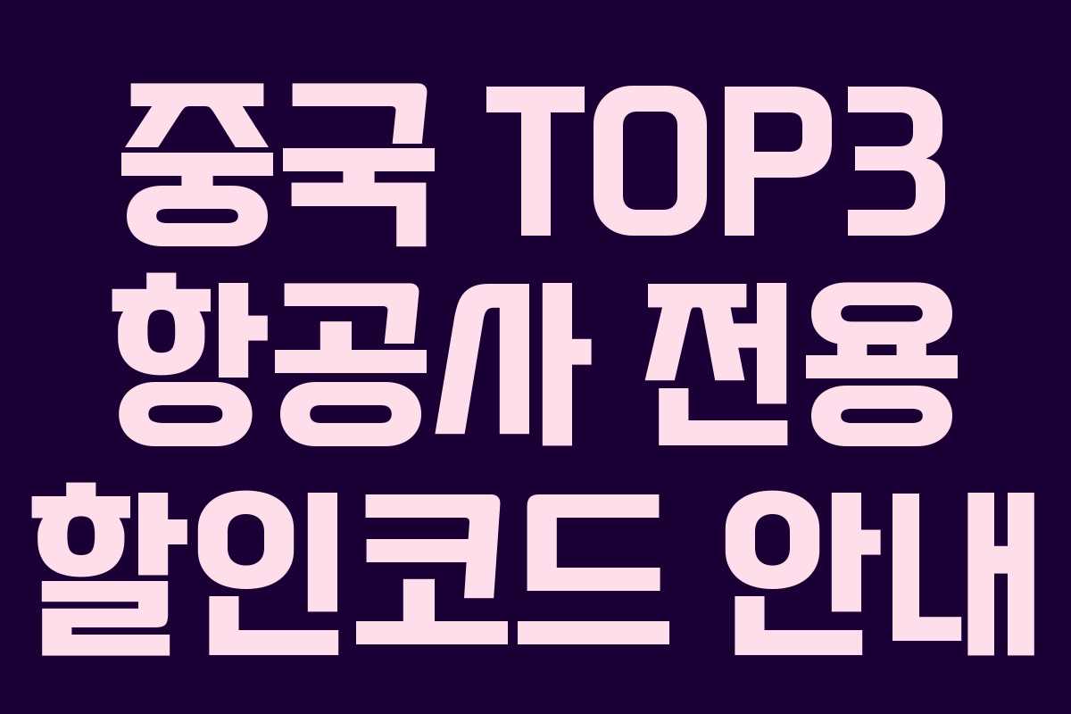 중국 TOP3 항공사 전용 할인코드 안내