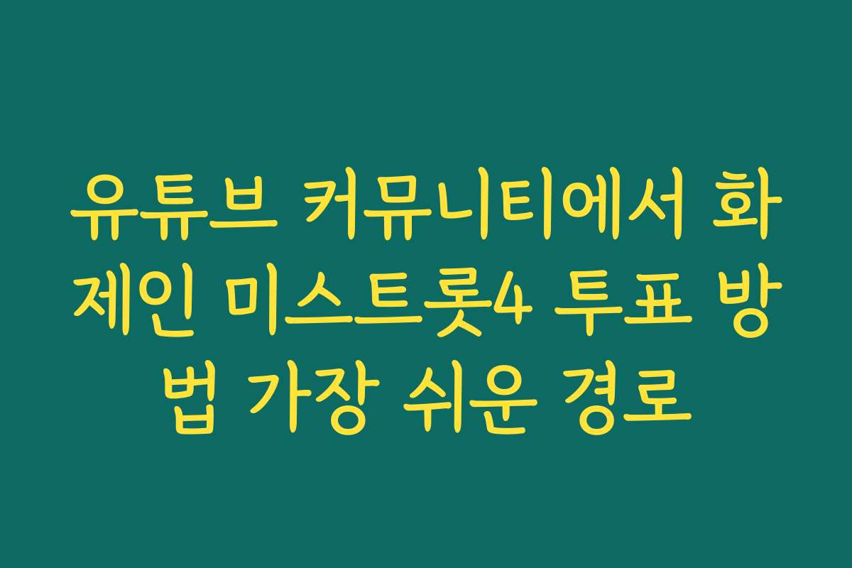 유튜브 커뮤니티에서 화제인 미스트롯4 투표 방법 가장 쉬운 경로