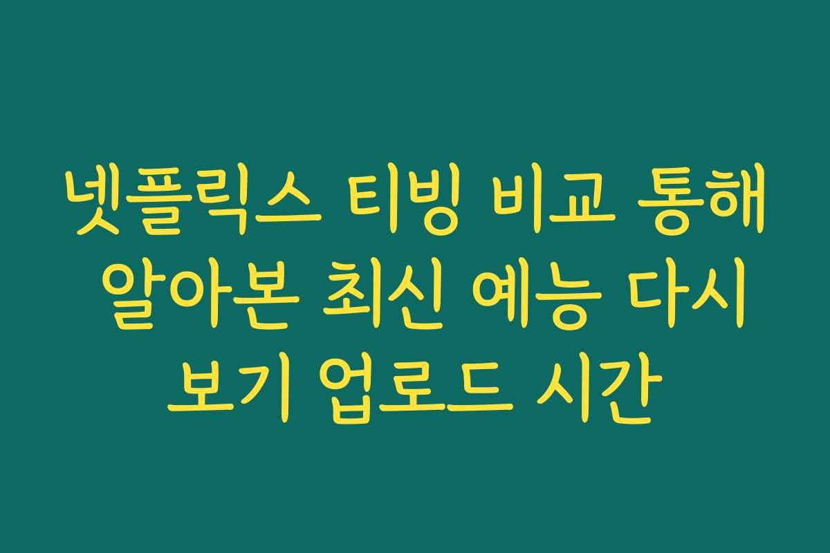 넷플릭스 티빙 비교 통해 알아본 최신 예능 다시보기 업로드 시간