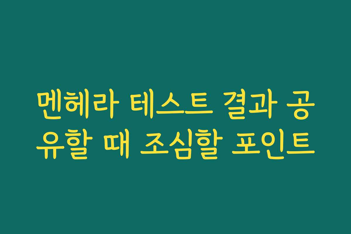 멘헤라 테스트 결과 공유할 때 조심할 포인트