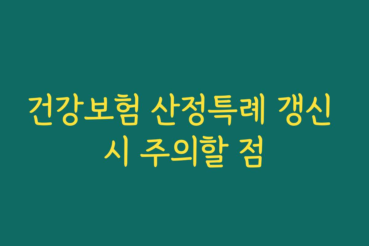 건강보험 산정특례 갱신 시 주의할 점