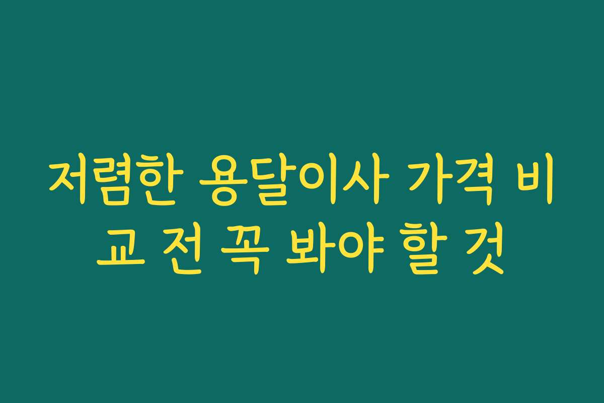 저렴한 용달이사 가격 비교 전 꼭 봐야 할 것