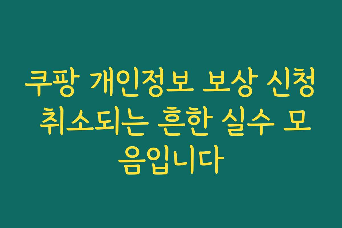쿠팡 개인정보 보상 신청 취소되는 흔한 실수 모음입니다