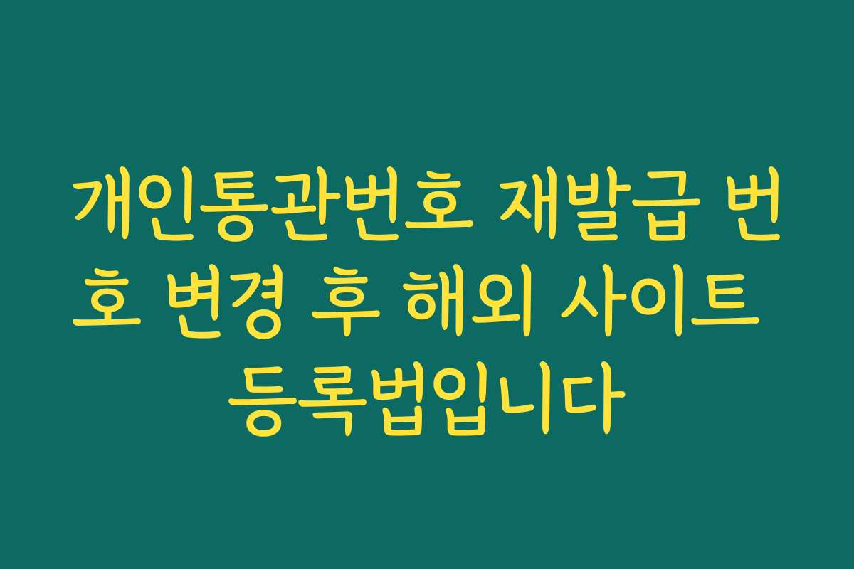 개인통관번호 재발급 번호 변경 후 해외 사이트 등록법입니다