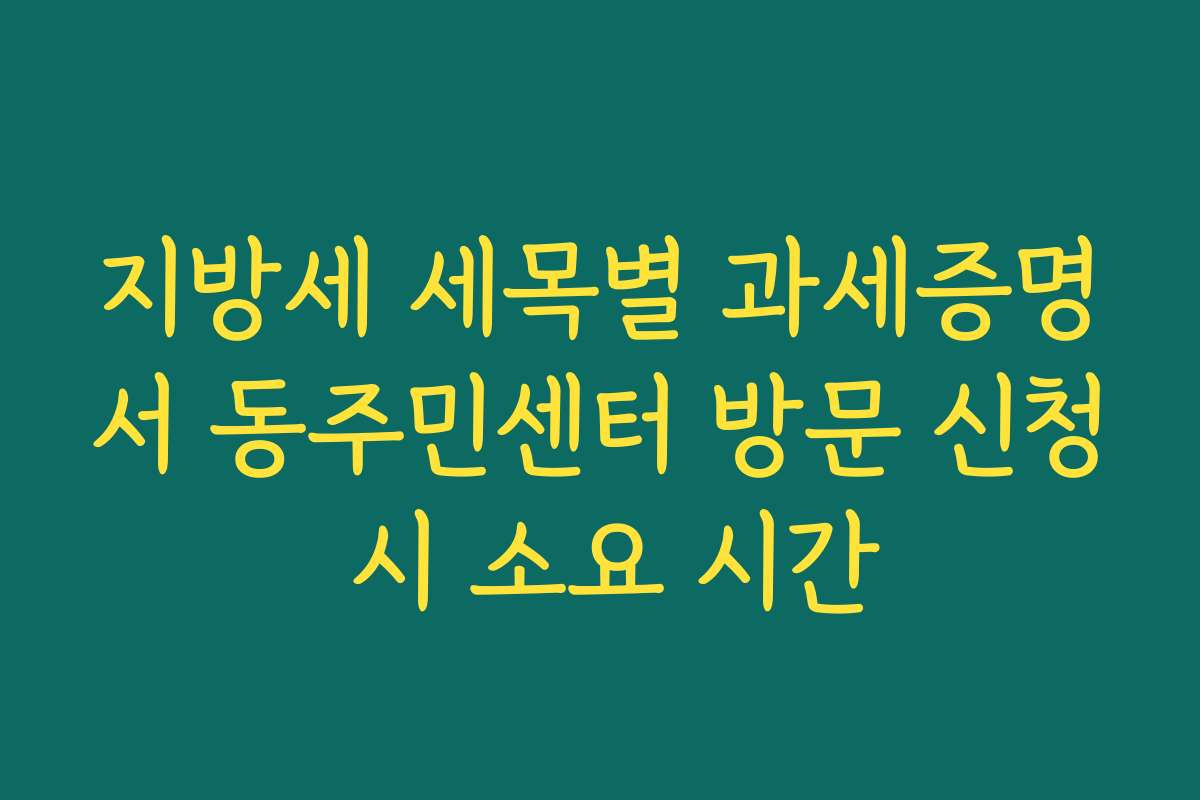 지방세 세목별 과세증명서 동주민센터 방문 신청 시 소요 시간