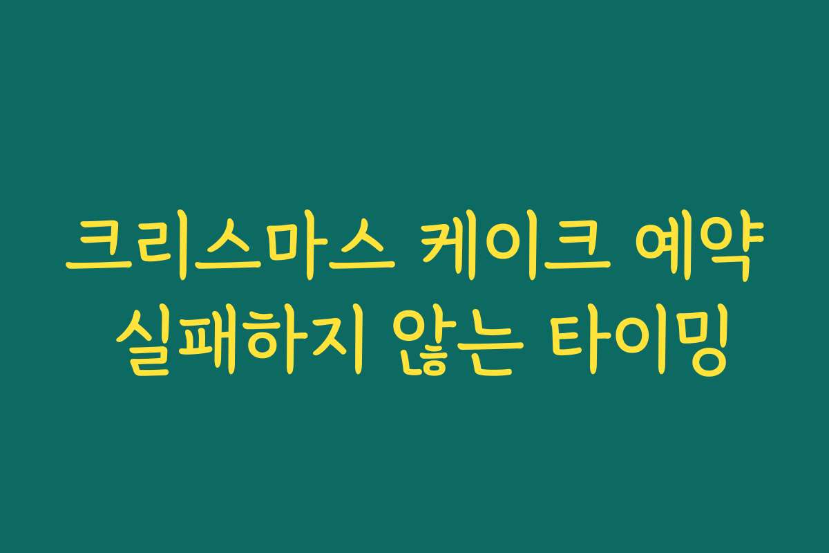 크리스마스 케이크 예약 실패하지 않는 타이밍