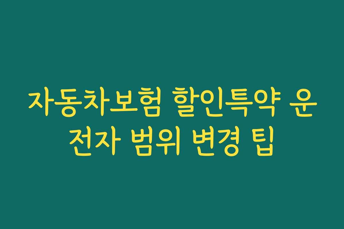 자동차보험 할인특약 운전자 범위 변경 팁