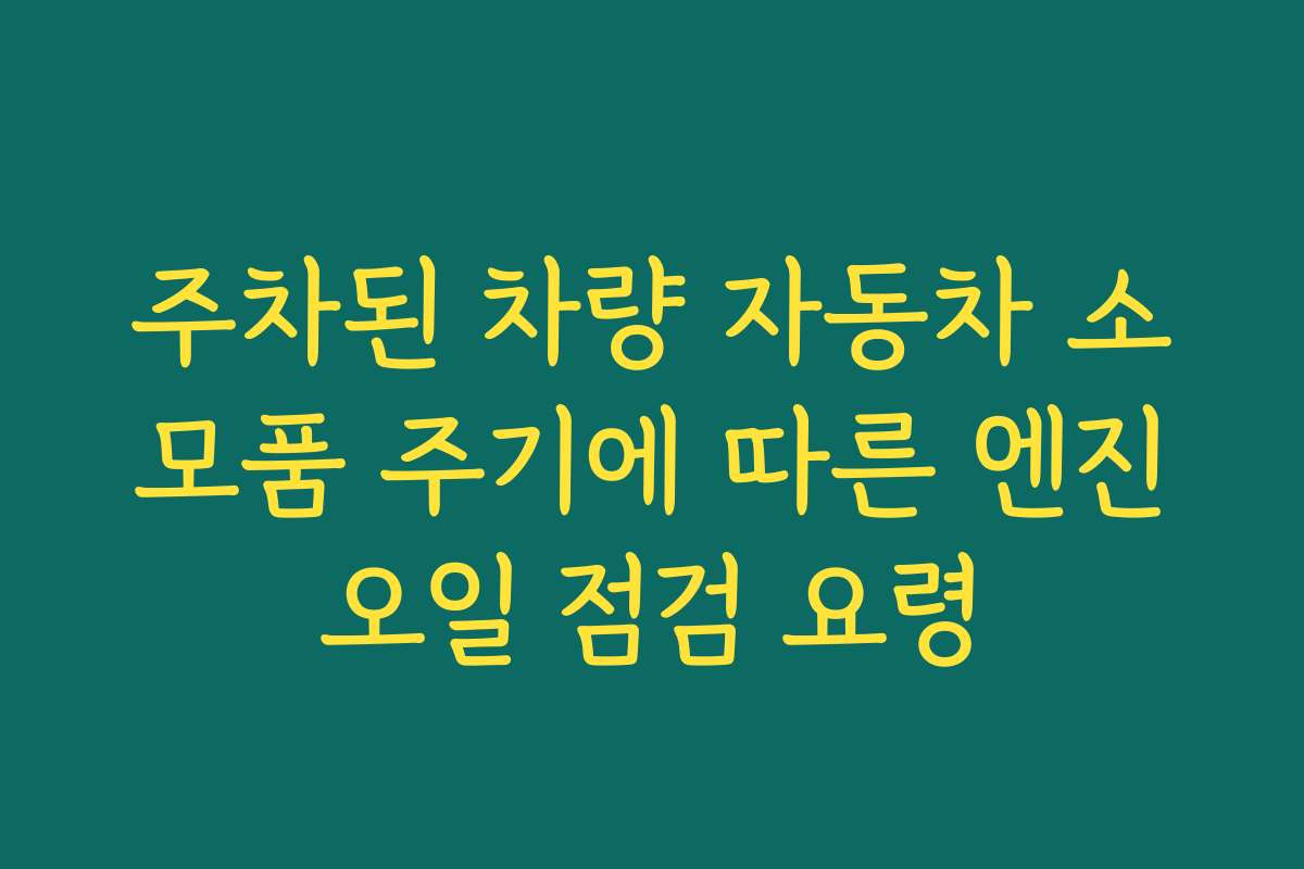 주차된 차량 자동차 소모품 주기에 따른 엔진오일 점검 요령