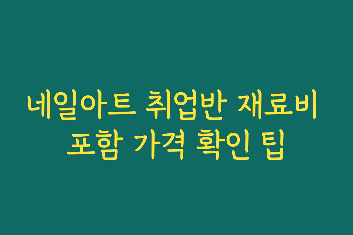 네일아트 취업반 재료비 포함 가격 확인 팁