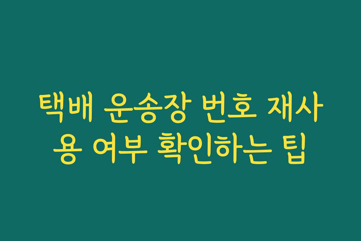 택배 운송장 번호 재사용 여부 확인하는 팁