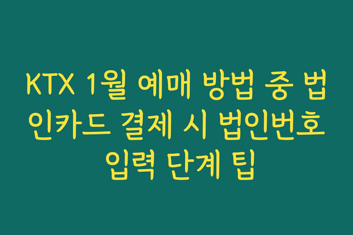 KTX 1월 예매 방법 중 법인카드 결제 시 법인번호 입력 단계 팁