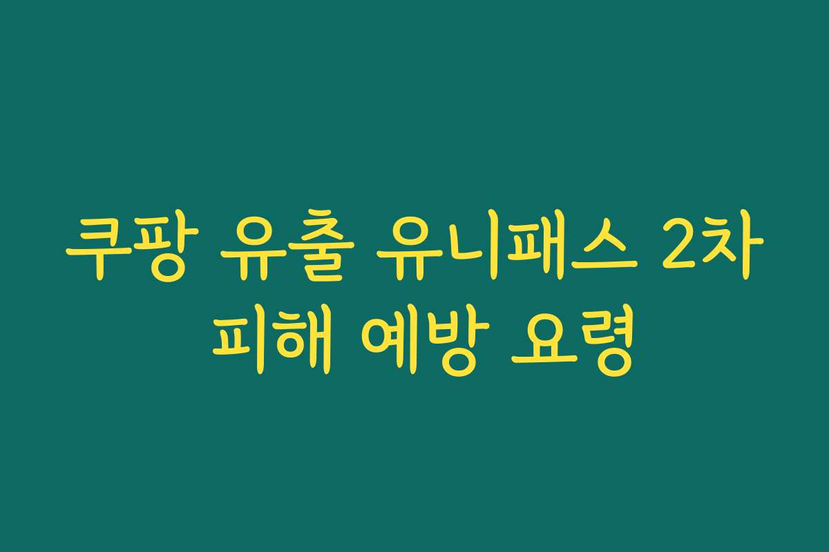 쿠팡 유출 유니패스 2차 피해 예방 요령