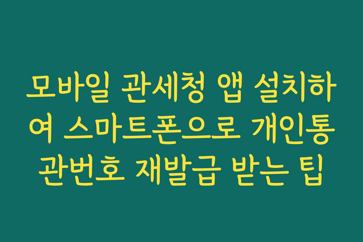 모바일 관세청 앱 설치하여 스마트폰으로 개인통관번호 재발급 받는 팁