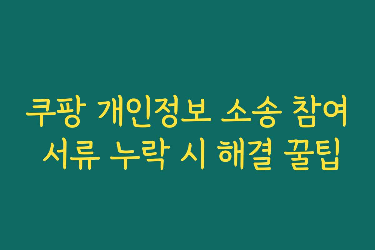 쿠팡 개인정보 소송 참여 서류 누락 시 해결 꿀팁