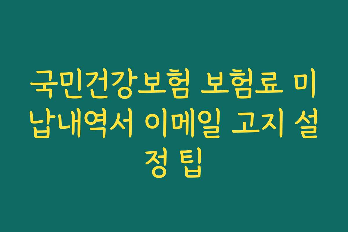 국민건강보험 보험료 미납내역서 이메일 고지 설정 팁