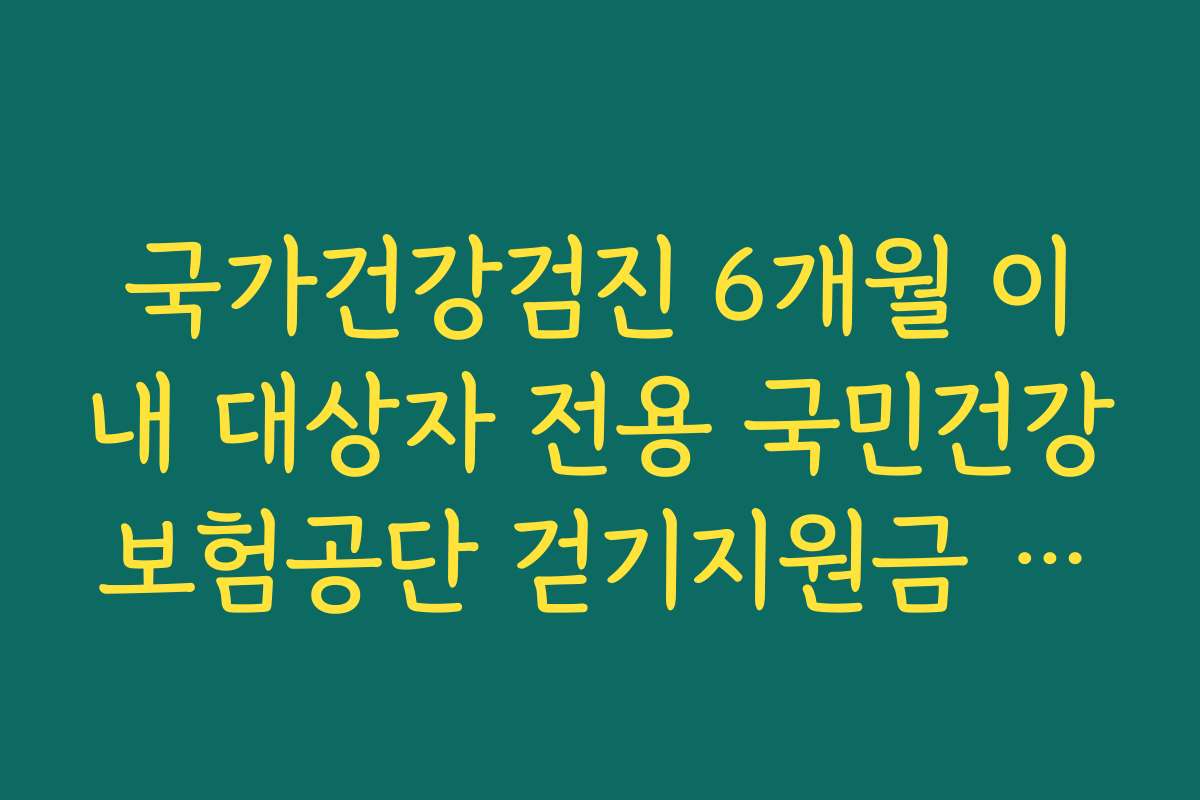 국가건강검진 6개월 이내 대상자 전용 국민건강보험공단 걷기지원금 꿀팁