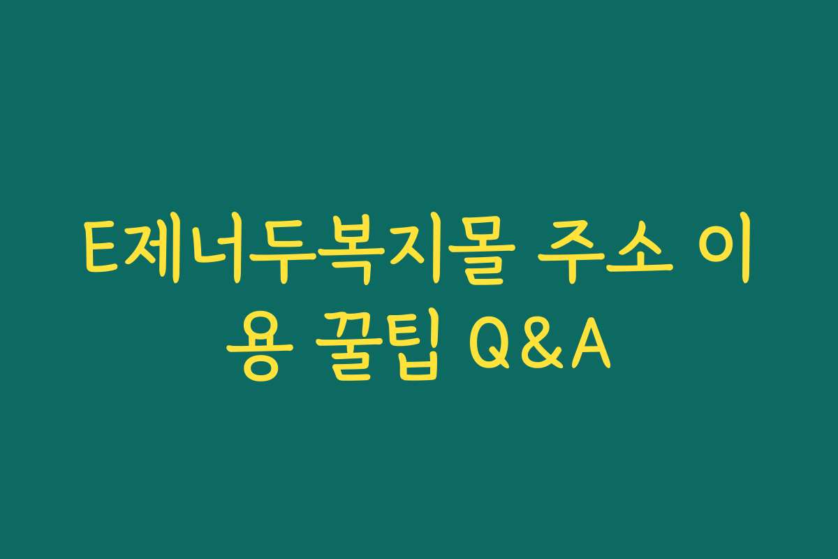 E제너두복지몰 주소 이용 꿀팁 Q&A