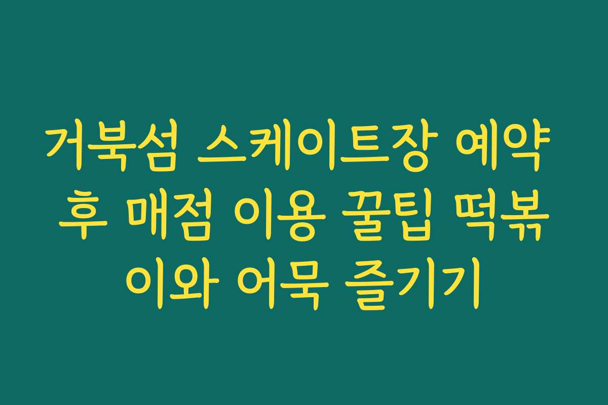 거북섬 스케이트장 예약 후 매점 이용 꿀팁 떡볶이와 어묵 즐기기