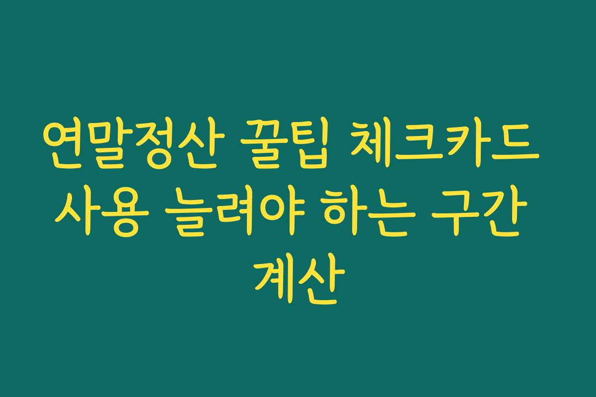 연말정산 꿀팁 체크카드 사용 늘려야 하는 구간 계산