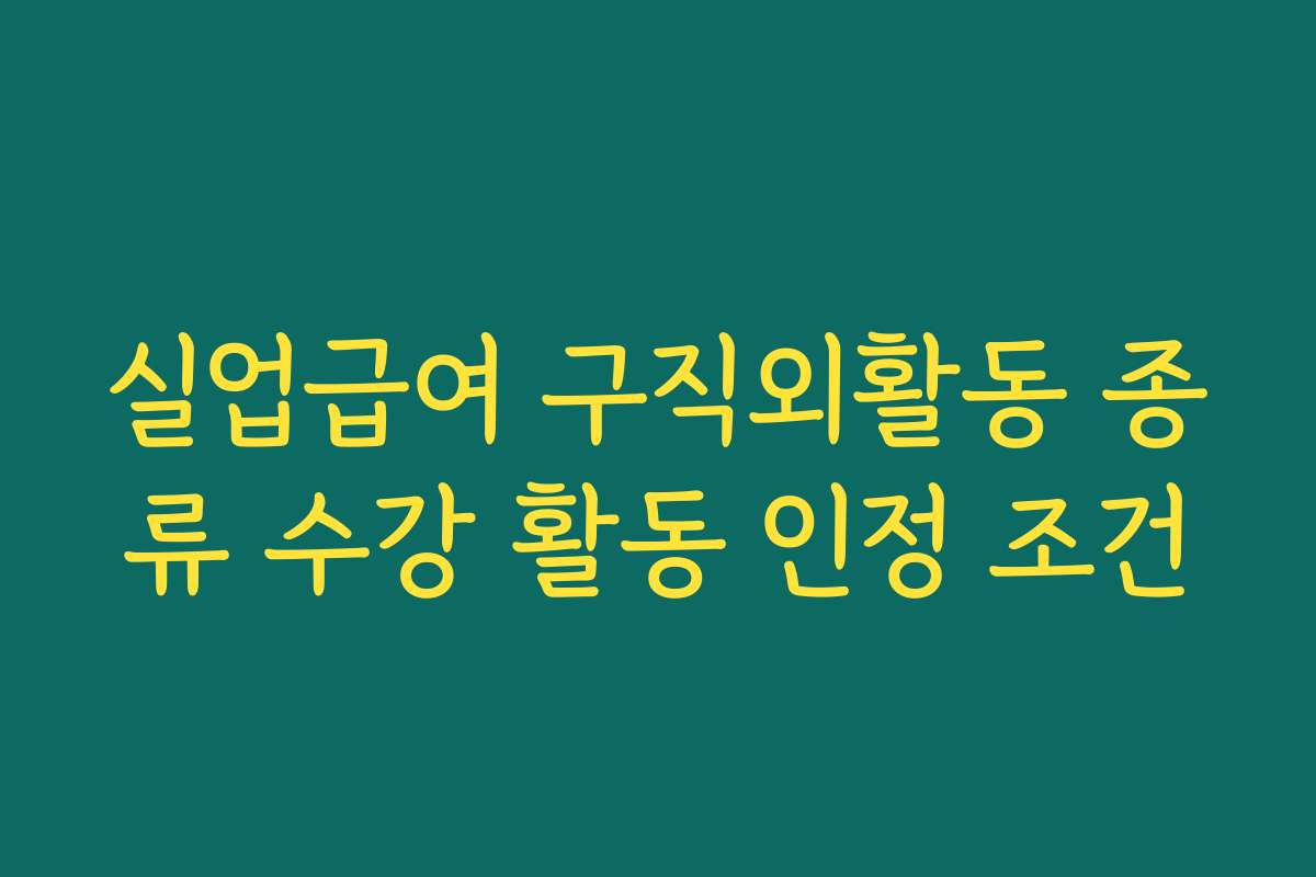 실업급여 구직외활동 종류 수강 활동 인정 조건