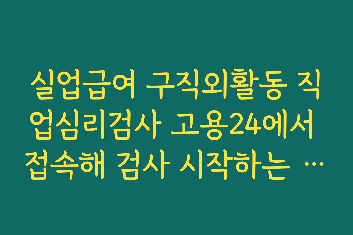 실업급여 구직외활동 직업심리검사 고용24에서 접속해 검사 시작하는 화면까지 가는 방법
