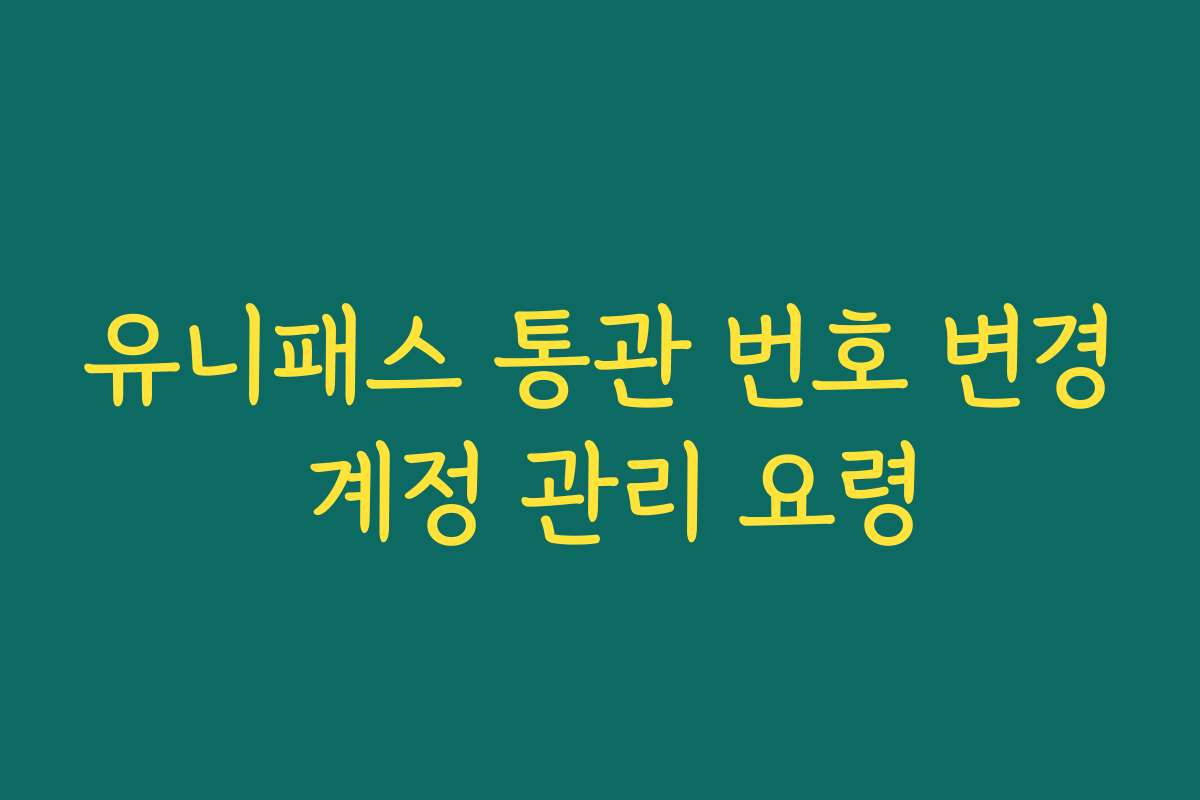 유니패스 통관 번호 변경 계정 관리 요령