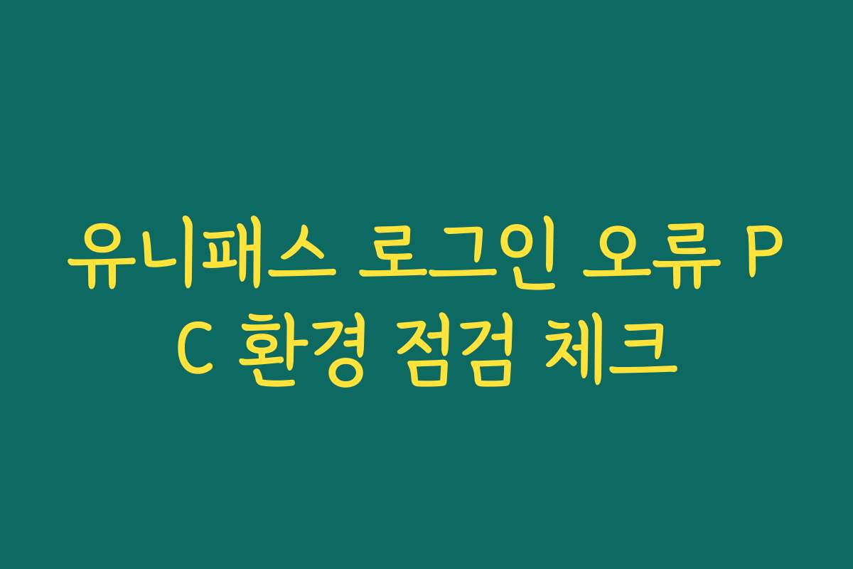 유니패스 로그인 오류 PC 환경 점검 체크