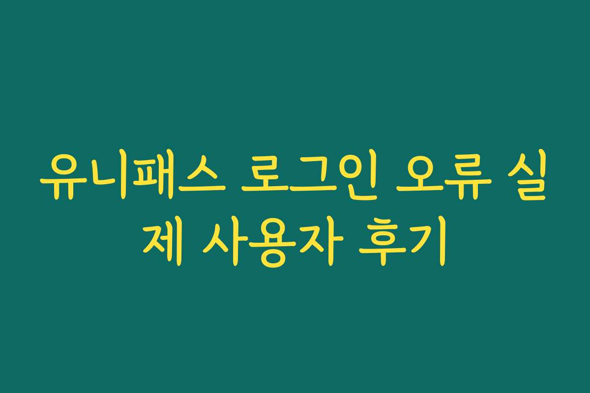 유니패스 로그인 오류 실제 사용자 후기