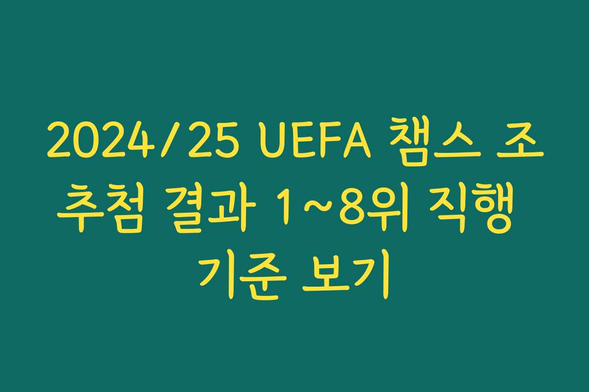 2024/25 UEFA 챔스 조추첨 결과 1~8위 직행 기준 보기