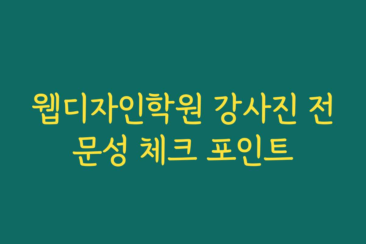 웹디자인학원 강사진 전문성 체크 포인트