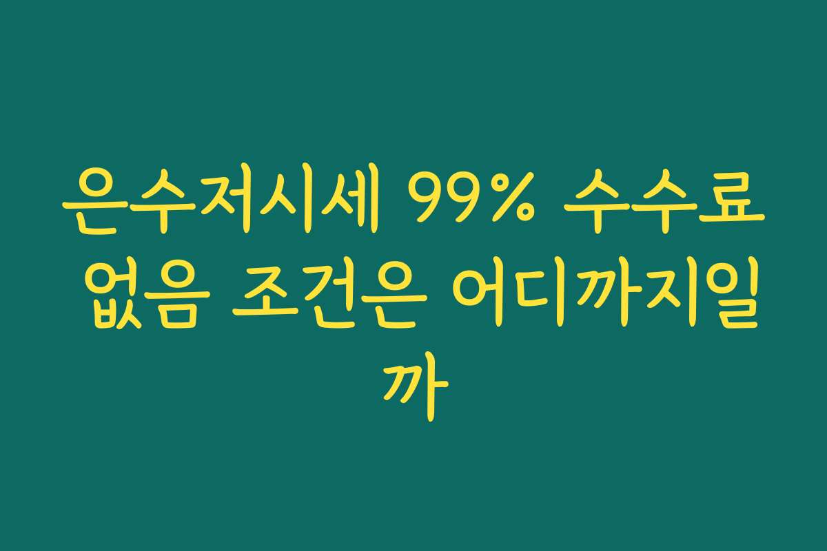 은수저시세 99% 수수료 없음 조건은 어디까지일까