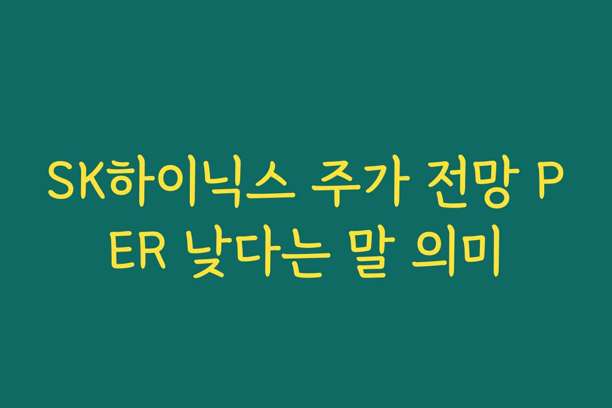 SK하이닉스 주가 전망 PER 낮다는 말 의미