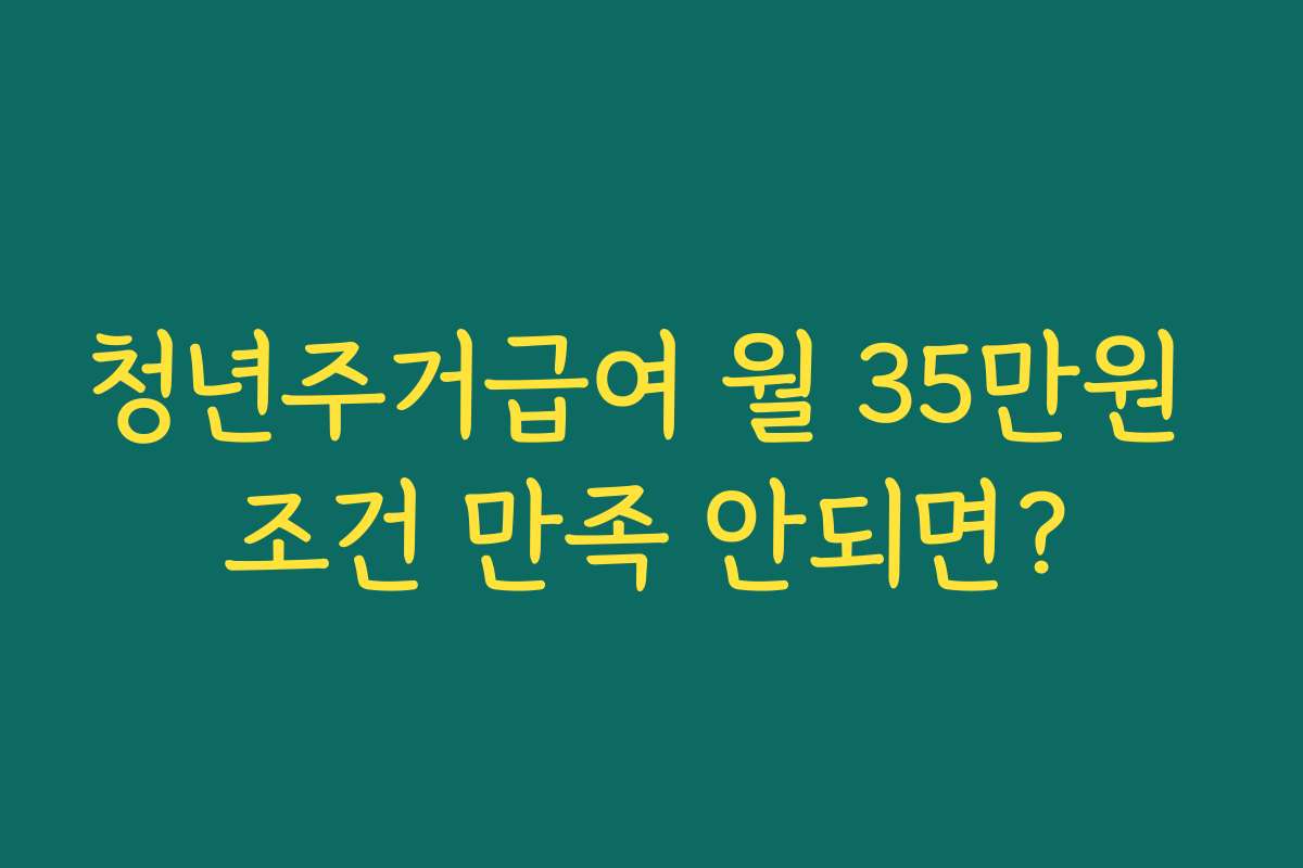청년주거급여 월 35만원 조건 만족 안되면?