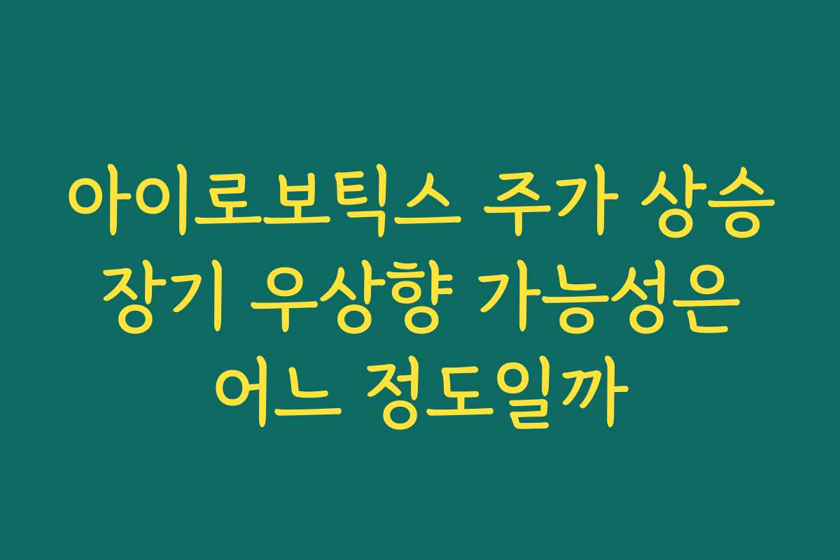 아이로보틱스 주가 상승 장기 우상향 가능성은 어느 정도일까