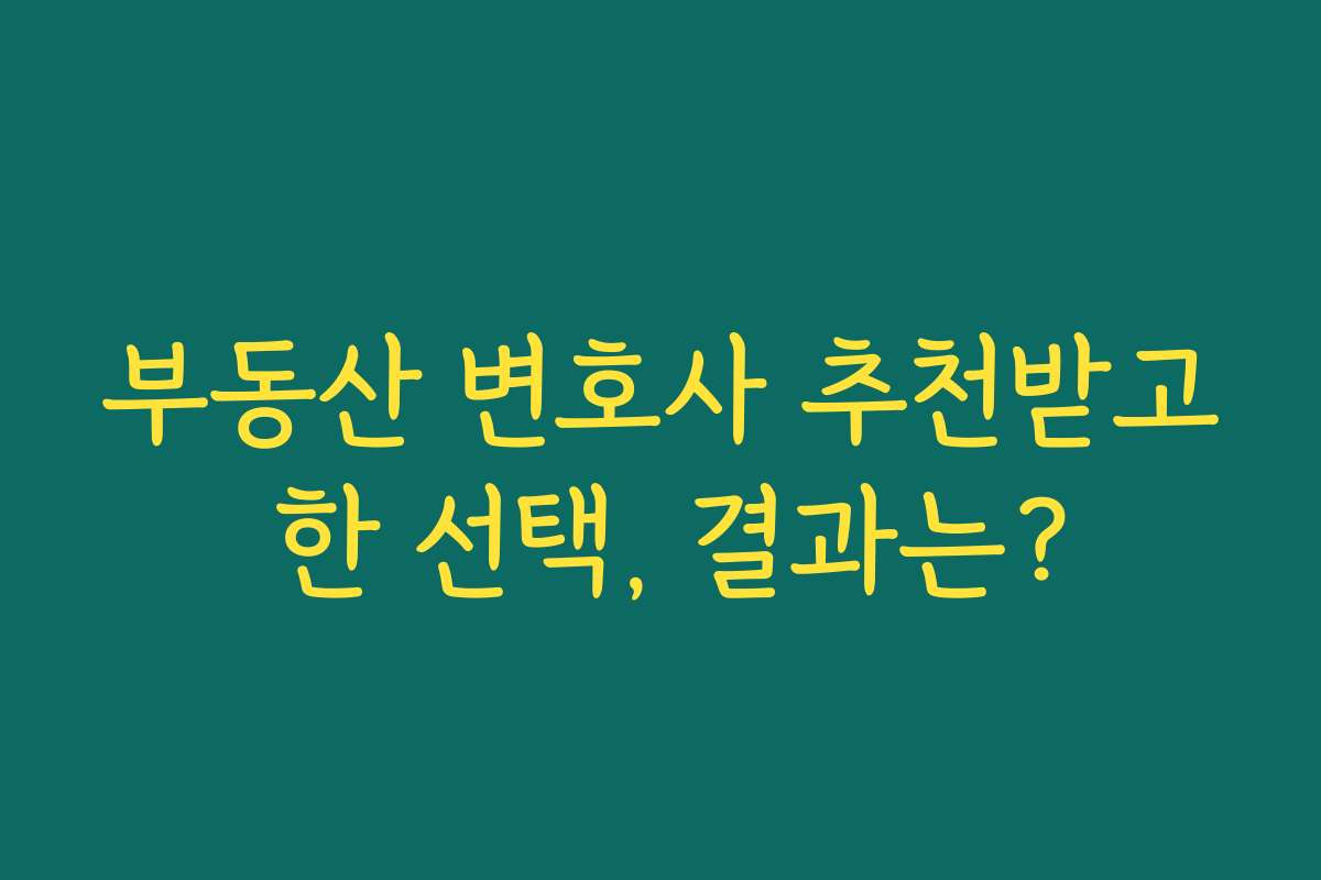 부동산 변호사 추천받고 한 선택, 결과는?