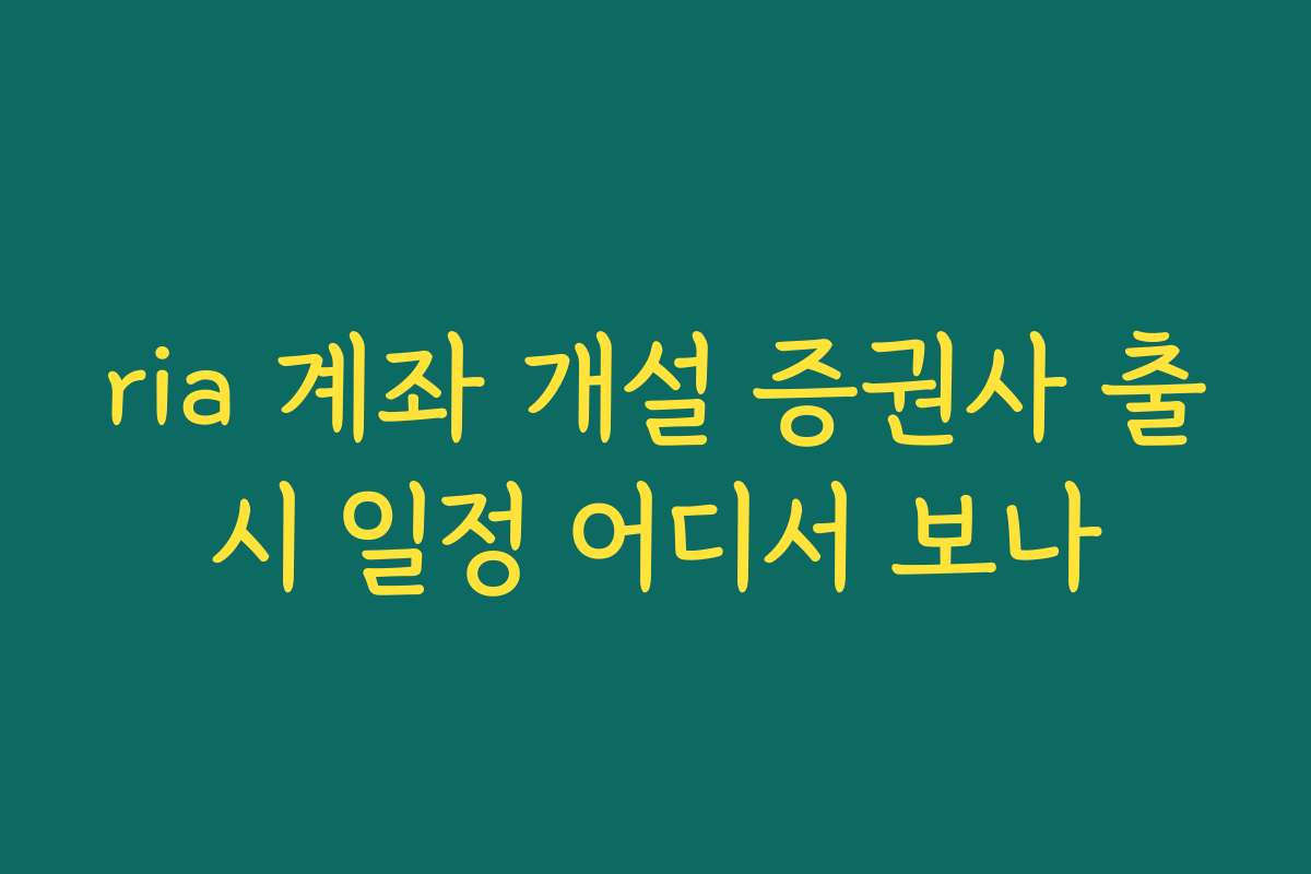 ria 계좌 개설 증권사 출시 일정 어디서 보나