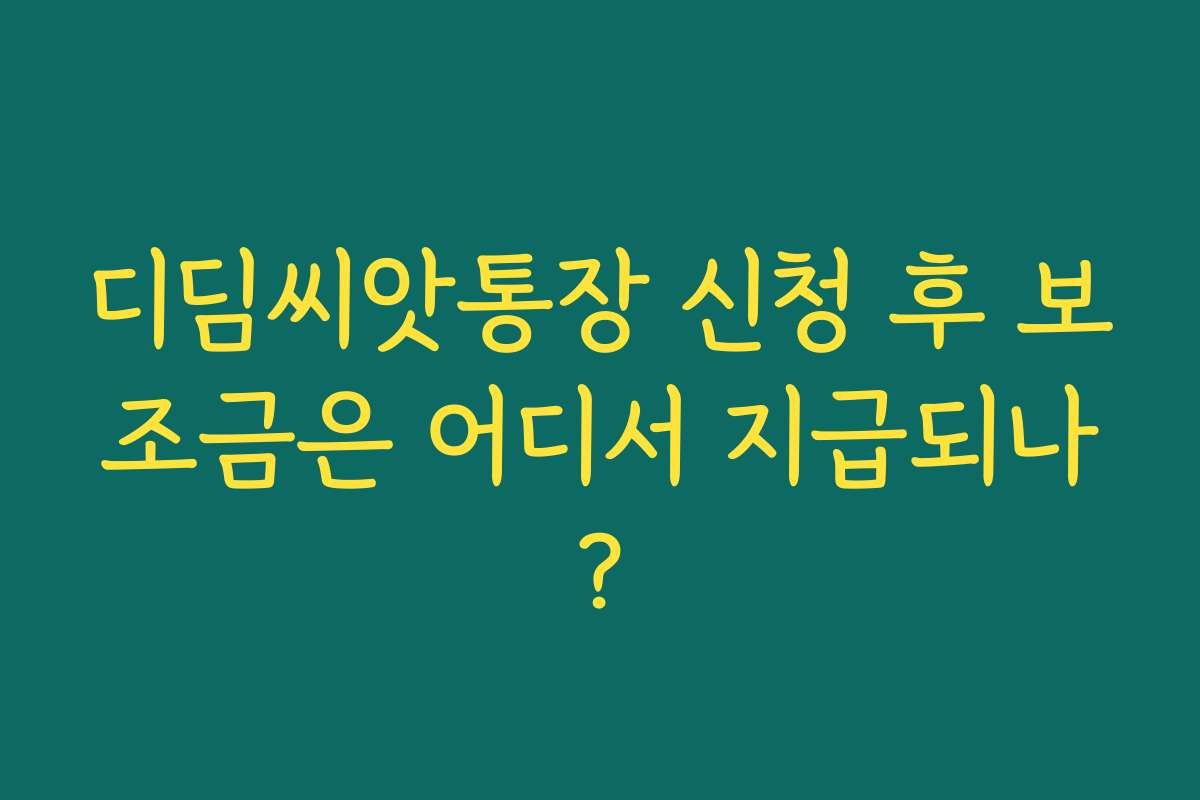디딤씨앗통장 신청 후 보조금은 어디서 지급되나?