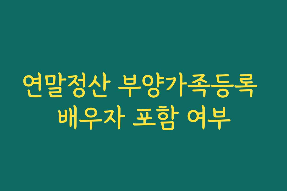 연말정산 부양가족등록 배우자 포함 여부