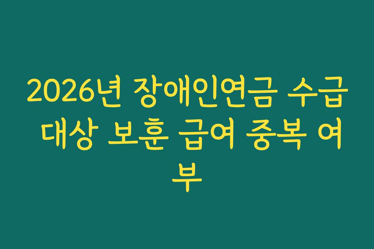2026년 장애인연금 수급 대상 보훈 급여 중복 여부