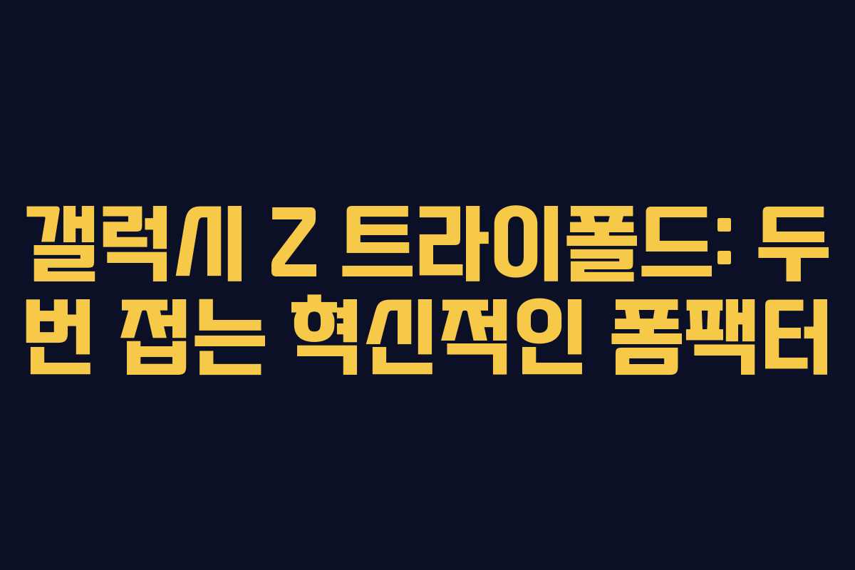 갤럭시 Z 트라이폴드: 두 번 접는 혁신적인 폼팩터