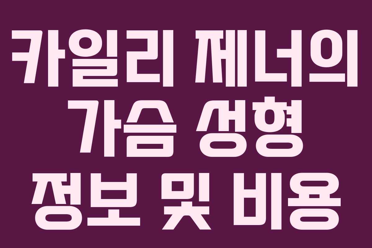 카일리 제너의 가슴 성형 정보 및 비용