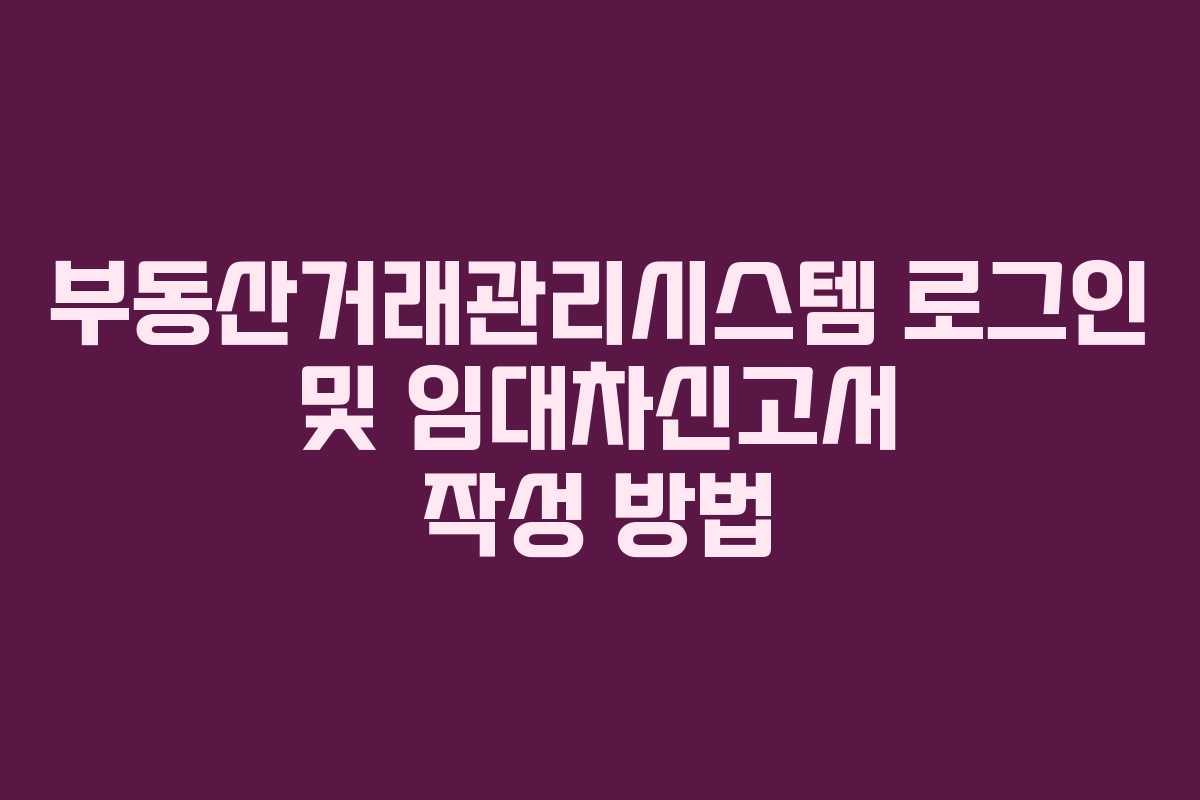 부동산거래관리시스템 로그인 및 임대차신고서 작성 방법