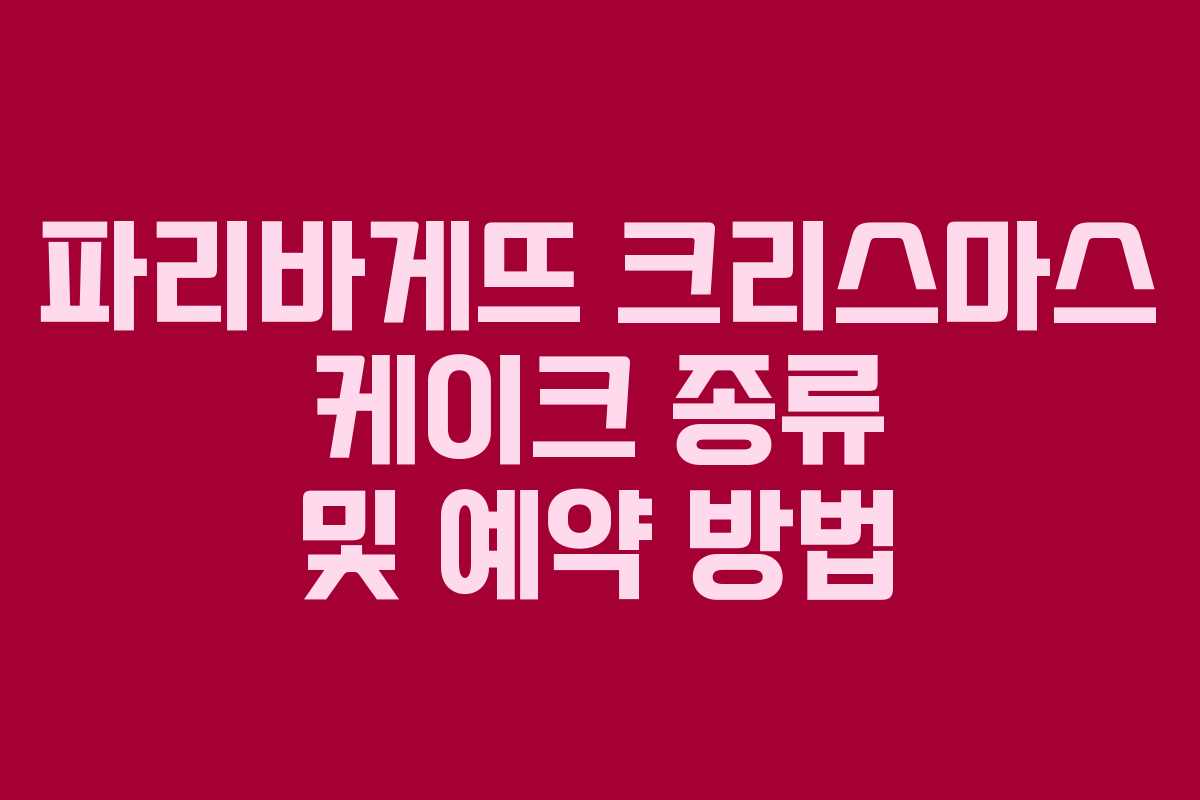 파리바게뜨 크리스마스 케이크 종류 및 예약 방법