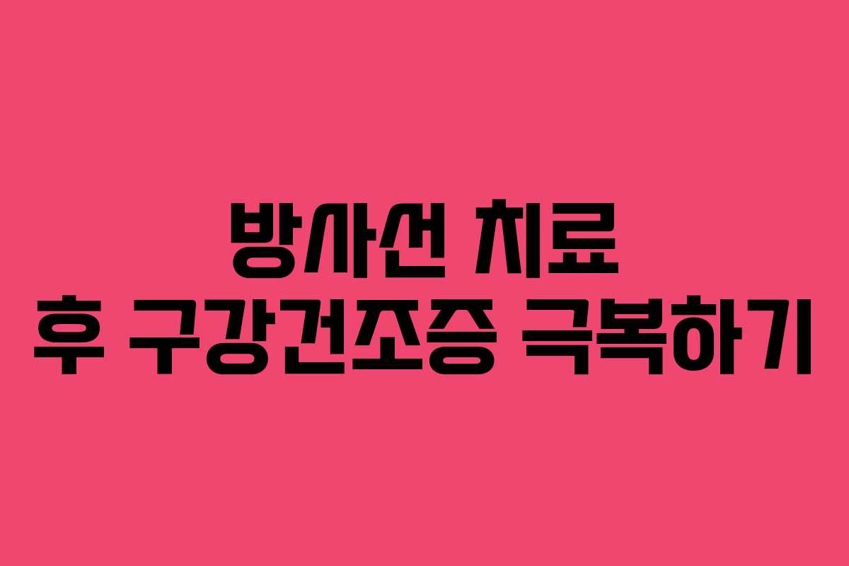방사선 치료 후 구강건조증 극복하기
