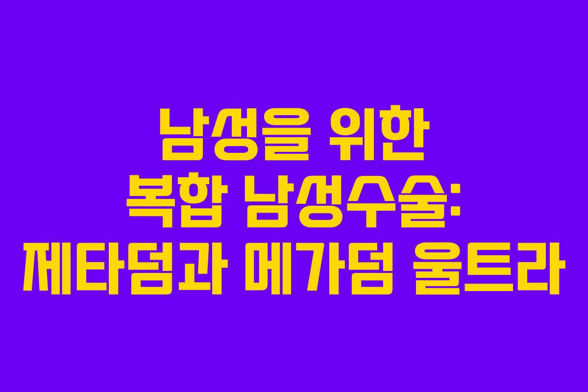 남성을 위한 복합 남성수술: 제타덤과 메가덤 울트라