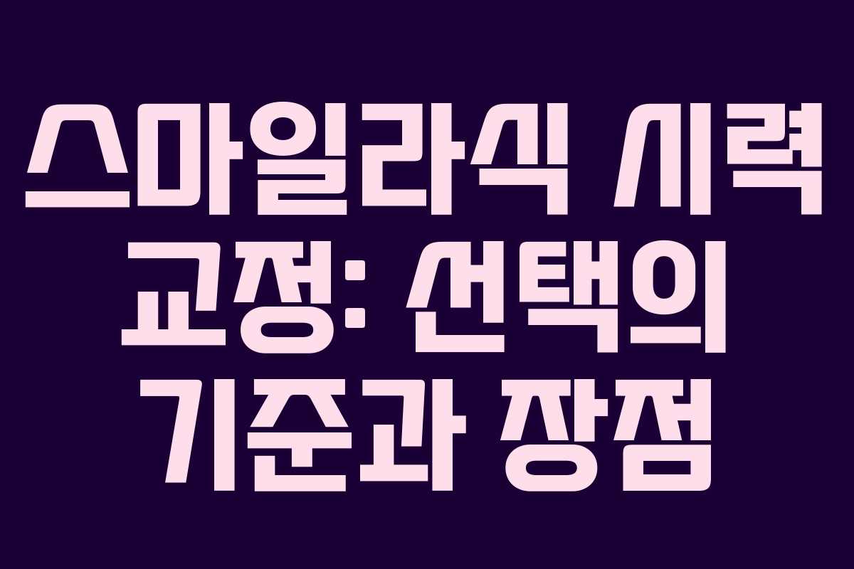 스마일라식 시력 교정: 선택의 기준과 장점
