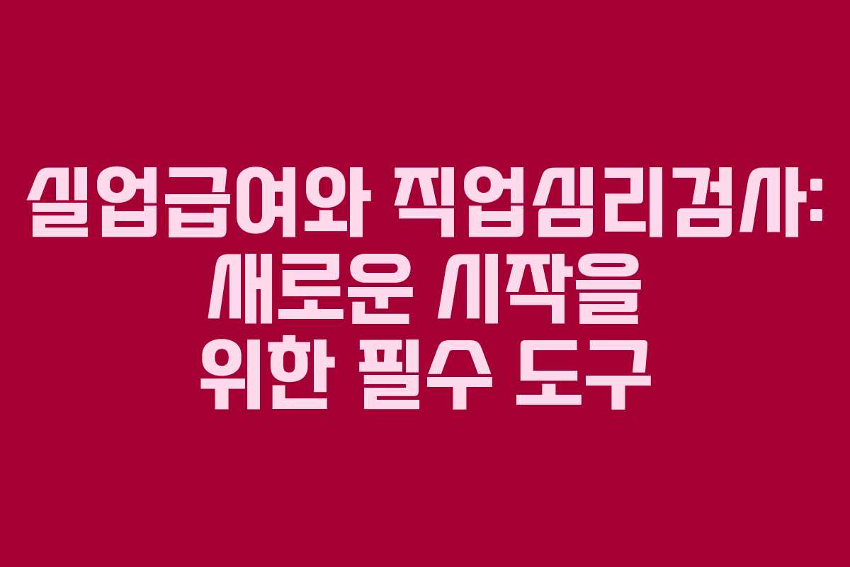 실업급여와 직업심리검사: 새로운 시작을 위한 필수 도구