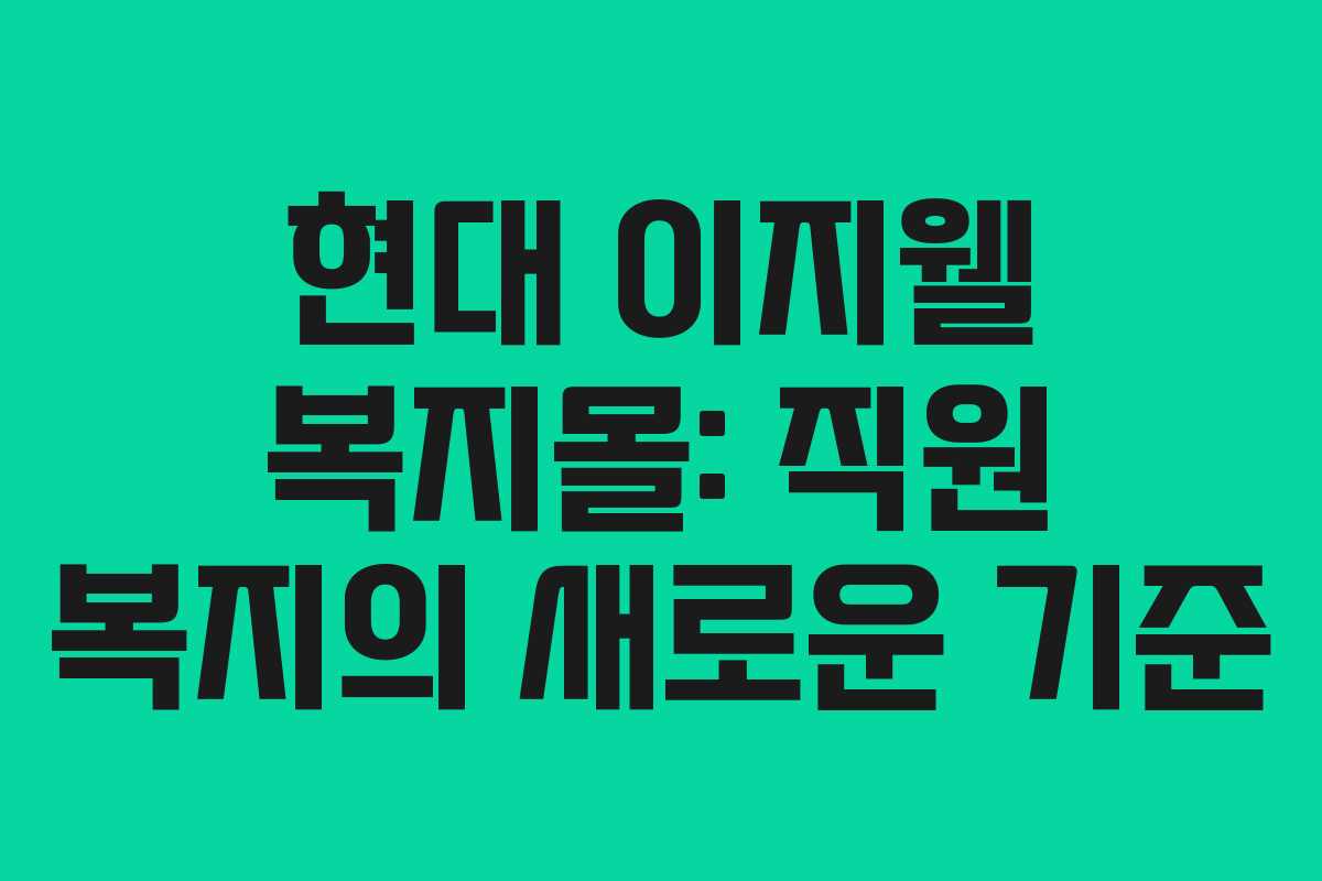 현대 이지웰 복지몰: 직원 복지의 새로운 기준