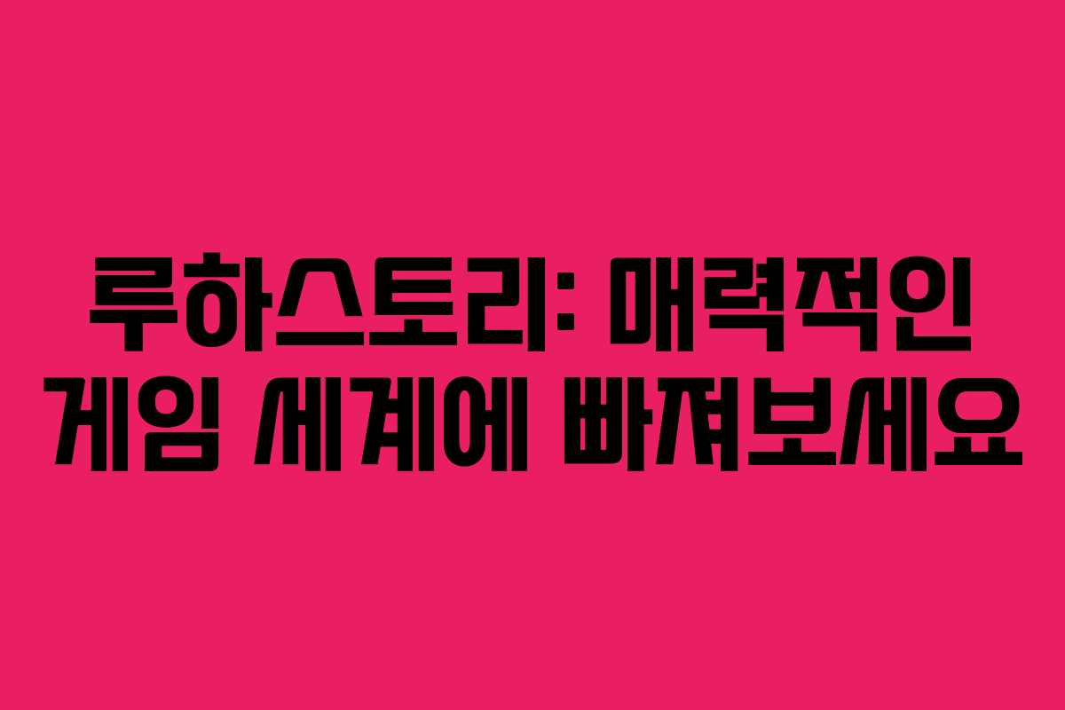 루하스토리: 매력적인 게임 세계에 빠져보세요