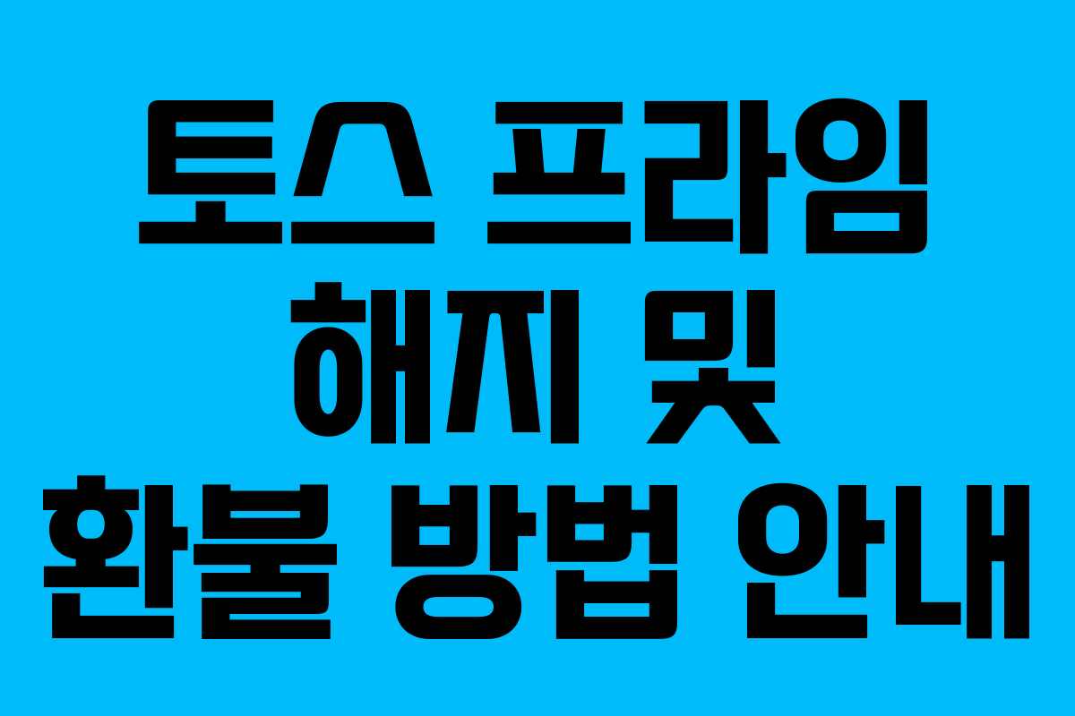 토스 프라임 해지 및 환불 방법 안내